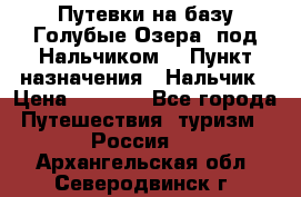 Путевки на базу“Голубые Озера“ под Нальчиком. › Пункт назначения ­ Нальчик › Цена ­ 6 790 - Все города Путешествия, туризм » Россия   . Архангельская обл.,Северодвинск г.